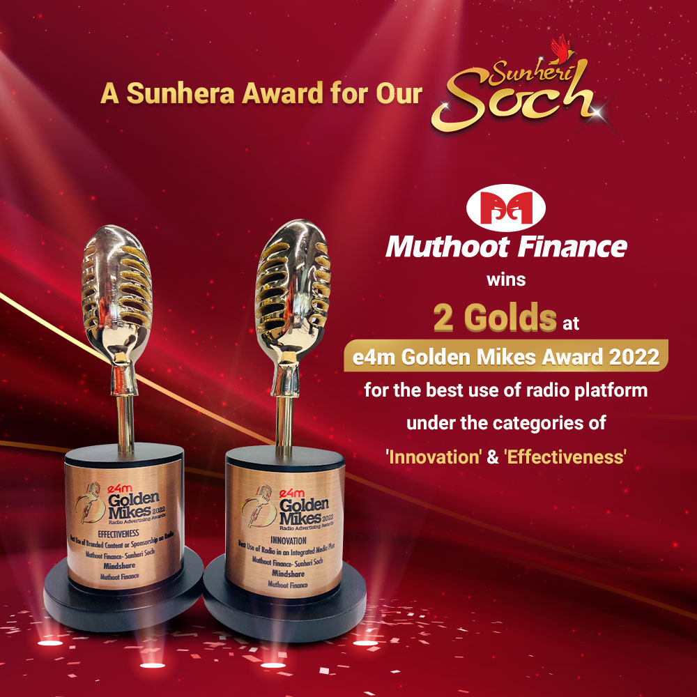 We are delighted to announce that Muthoot Finance's prestigious integrated marketing campaign Sunheri Soch Season 1 has won two Golds at the e4m Golden Mikes Award 2022 for Best Use of Branded Content (Effectiveness) and Best Use of Radio in an Integrated